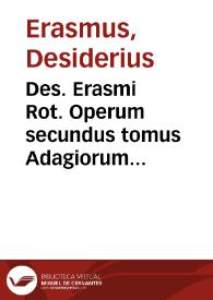 Des. Erasmi Rot. Operum secundus tomus Adagiorum chiliades quatuor cum sexquicenturia complectens, ex postrema ipsius autoris recognitione accuratissima... | Biblioteca Virtual Miguel de Cervantes