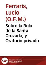 Sobre la Bula de la Santa Cruzada, y Oratorio privado | Biblioteca Virtual Miguel de Cervantes