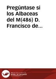 Pregúntase si los Albaceas del M{486} D. Francisco de Torres han cumplido en conciencia con la obligación de testamentarios deshaciendo la Congregación de Mugeres y fundando la Congregación de Clérigos de San Felipe Neri | Biblioteca Virtual Miguel de Cervantes