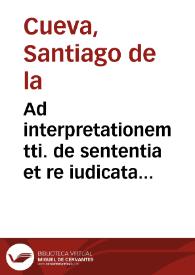 Ad interpretationem tti. de sententia et re iudicata lib. 2 Decretalium tt{486} 27, ad rubricam, de Santiago de la Cueva. | Biblioteca Virtual Miguel de Cervantes