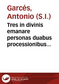 Tres in divinis emanare personas duabus processionibus realibus se ipsis formaliter  distinctis, Sacrae litterae pro testimonio dicunt : divina quidem dictione Filium, spiratione vero Spiritum Sanctum. | Biblioteca Virtual Miguel de Cervantes