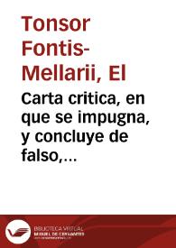 Carta critica, en que se impugna, y concluye de falso, ridiculo, y despreciable el dictamen physico-chirurgico, que diferentes ingenios medicos han sacado al publico, caracterizado con el nombre de D. Pedro Joseph Gomez de Zafra, cirujano romancista en la ilustre ciudad de Cordova / autor, el Tonsor Fontis-Mellarij | Biblioteca Virtual Miguel de Cervantes