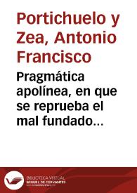 Pragmática apolínea, en que se reprueba el mal fundado estilo, y practica, que en la curacion de las erysipelas, executan algunos professores de esta facultad... / por ... Antonio Francisco Portichuelo y Zea... | Biblioteca Virtual Miguel de Cervantes