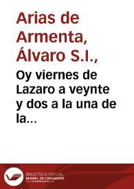 Oy viernes de Lazaro a veynte y dos a la una de la noche, fue nuestro Señor servido de sacar desta vida al Padre D. Alvaro Arias de Armêta, de edad de 78 años, aviendo recebido todos los Sacramêtos: la enfermedad que le acabò, fue un dolor muy fuerte de hijada con corrimiento al higado, que en su mucha edad no dio lugar a los remedios necessarios. Recibiolo nuestro Padre General para la hora de la muerte, dispensando para que se le hiziessen los sufragios de nuestros difuntos, y assi estando cerca della le admiti en la Compañia, y hizo sus votos de novicio... / [Alvaro Arias] | Biblioteca Virtual Miguel de Cervantes