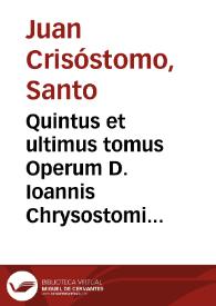 Quintus et ultimus tomus Operum D. Ioannis Chrysostomi Archiepiscopi Constantinopolitani, variorum argumentorum, in quo Exegematica quaedam, item Didactica ac Paraenetica, Apologeticaq[ue] complectuntur... | Biblioteca Virtual Miguel de Cervantes