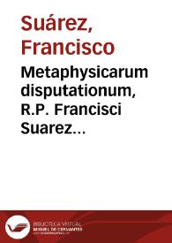 Metaphysicarum disputationum, R.P. Francisci Suarez ... tomus posterior ... cui additi sunt alij duo de Quaestionibus ad Theologiam, vel Philosophiam spectantibus | Biblioteca Virtual Miguel de Cervantes