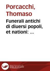 Funerali antichi di diuersi popoli, et nationi : forma, ordine, et pompa di sepolture, di essequie, di consecrationi antiche et d'altro / descritti in dialogo da Thomaso Porcacchi...; con le figure in rame di Girolamo Porro... | Biblioteca Virtual Miguel de Cervantes