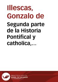 Segunda parte de la Historia Pontifical y catholica, en la qual se prosiguen las vidas, y hechos de Clemente Quinto, y de los demas Pontifices sus predecessores, hasta Pio quinto y Gregorio Decimo tercio : contienese ansi mismo la Recapitulacion de las cosas y Reyes de España... / compuesta y ordenada por el Doctor Gonçalo de Illescas... | Biblioteca Virtual Miguel de Cervantes