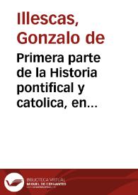 Primera parte de la Historia pontifical y catolica, en la qual se contienen las vidas, y hechos notables de todos los Sumos Pontifices Romanos... : con mas una breue recapitulacion de las cosas de España ... dende Halarico Primero, hasta Don Philippe Segundo... / compuesta, y ordenada por ... Gonzalo de Illescas... | Biblioteca Virtual Miguel de Cervantes