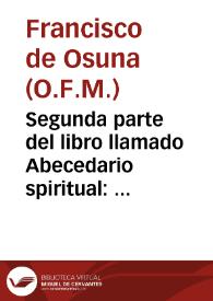 Segunda parte del libro llamado Abecedario spiritual : donde se tratan diuersos exercicios en cada letra el suyo / compuesto por el padre fray Francisco de Ossuna... | Biblioteca Virtual Miguel de Cervantes