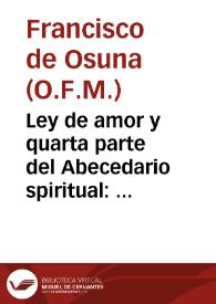 Ley de amor y quarta parte del Abecedario spiritual : dõde se tratã muy de rayz los misterios y preguntas, y exercicios del amor, y la theologia que pertenece no menos al entendimiêto q[ue] a la voluntad, harto util aun para los predicadores q[ue] dessean ver en buen romãce las cosas q[ue] de si son escabrosas | Biblioteca Virtual Miguel de Cervantes