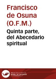 Quinta parte, del Abecedario spiritual / de nueuo cõpuesta por el padre fray Francisco de Ossuna, que es Consuelo de pobres y auiso de ricos, no menos vtil para los frayles, que para los seglares y aun para los predicadores, cuyo intento deue ser retraer los hombres del amor d[e] las riquezas falsas y hazer los pobres de espiritu | Biblioteca Virtual Miguel de Cervantes