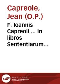 F. Ioannis Capreoli ... in libros Sententiarum amplissimae quaestiones... : nuper castigatae et corroboratae auctoritatibus Sacrae Scripturae ... atque illustratae quamplurimis aliis opinionibus Theologorum... / auctore F. Matthia Aquario... | Biblioteca Virtual Miguel de Cervantes