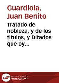 Tratado de nobleza, y de los titulos, y Ditados que oy dia tienen los varones claros y grandes de España / compuesto por Fray Iuan Benito Guardiola... | Biblioteca Virtual Miguel de Cervantes