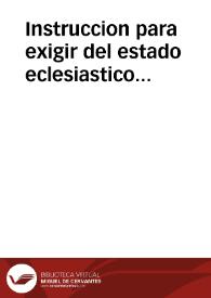 Instruccion para exigir del estado eclesiastico secular y regular de los Reynos de Castilla y Leon, ciento y cinquenta mil ducados al año, durante un quinquenio, en conformidad del articulo VII del Concordato celebrado con la Santa Sede en veinte y seis de septiembre de mil setecientos treinta y siete | Biblioteca Virtual Miguel de Cervantes