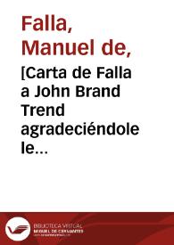 [Carta de Falla a John Brand Trend agradeciéndole le tenga informado de los éxitos conseguidos en Inglaterra por las representaciones de "El Retablo de Maese Pedro" así como confirmándole el estreno en Siena para el més de septiembre de su Concierto para Clavecín y Orquesta de Cámara]. | Biblioteca Virtual Miguel de Cervantes