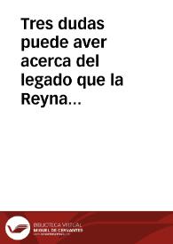 Tres dudas puede aver acerca del legado que la Reyna nuestra Señora que este en el cielo, hizo al Colegio de la Compañia de Iesus de Salamanca ... | Biblioteca Virtual Miguel de Cervantes