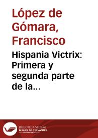 Hispania Victrix : Primera y segunda parte de la historia general de las Indias cõ todo el descubrimiento, y cosas notables que han acaescido dende que se ganaron hasta el año de 1551 : con la conquista de Mexico, y de la nueua España / [Francisco Lopez de Gomara clerigo, escriue la presente historia...] | Biblioteca Virtual Miguel de Cervantes