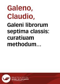 Galeni librorum septima classis : curatiuam methodum tum diffuse tam breuiter descriptam, victus rationem in morbis acutis, singulorum morborum facile paranda remedia, priuatam quorundam morborum curationem, chirurgiae, constitutionem, fracturarum ac luxationum sanationem, fasciarum deniq; & laqueorum & machinamentorum continet | Biblioteca Virtual Miguel de Cervantes