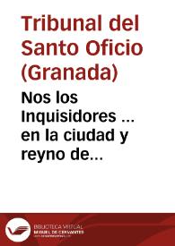 Nos los Inquisidores ... en la ciudad y reyno de Granada ... conviene al servicio de Dios N. Señor recoger y mãdar que no se tenga, lea, ni imprima, ni se pueda vender ni impreso ni manual escripto ni imprimir de nuebo en papel impreso en diezyseis fojas deaquarto cuio titulo es Pronosticacion G[enera]l del año de mil seiscientos y sesenta y seis... [Edicto en el que se añade otro título de libro al Catálogo de libros prohibidos, 12-02-1666] | Biblioteca Virtual Miguel de Cervantes