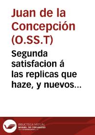 Segunda satisfacion á las replicas que haze, y nuevos defectos que opone el maestro Fr. Iuan de Cabeças, del Orden de la Merced, contra las Bulas Pontificias, Privilegios Reales, y otros instrumentos de la divinamente revelada Religion de la Santissima Trinidad, Redentora de Cautivos / [Fray Iuan de la Concepcion]. | Biblioteca Virtual Miguel de Cervantes