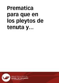 Prematica para que en los pleytos de tenuta y possession que de aqui adelante se començaren en el Consejo, no aya suplicacion, ni otro recurso alguno de la primera sentencia que en el se diere, con que los cincuenta dias que se dan para que aleguen y hagan sus prouanças, sean ochenta dias. | Biblioteca Virtual Miguel de Cervantes