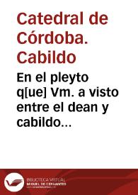 En el pleyto q[ue] Vm. a visto entre el dean y cabildo de la sancta yglesia de Cordoua y la villa de Montoro sobre los diezmos de las rentas de los molinos de azeite... | Biblioteca Virtual Miguel de Cervantes