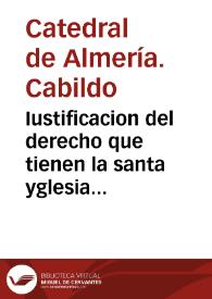 Iustificacion del derecho que tienen la santa yglesia catedral de la ciudad de Almeria, y el illustrisimo señor don Rodrigo Mandià y Parga su Obispo, y los señores dean, y cabildo della para que todos los diezmos de su obispado se cobren y distribuyan por nouenos, dandoles, y cobrando para si, y para los demas interessados eclesiasticos, à lo menos siete nouenos, y dexando dos nouenos solamente par los señores temporales, que pretêden tener diezmos en ellos ... En respuesta de la consulta que sobre esto se a hecho, sin embargo de lo que contra ella proponen el ... Marques de los Velez, y los demas interessados. | Biblioteca Virtual Miguel de Cervantes