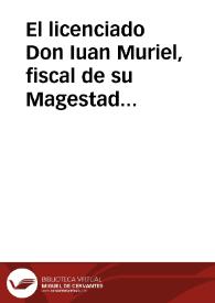 El licenciado Don Iuan Muriel, fiscal de su Magestad en esta Chancilleria de Granada, pretende, que dos reales cedulas que se han presentado en el Consejo, y Junta de Poblacion deste reyno, por parte del Marques de Aguila Fuente, y del señor don Carlos Ramirez de Arellano ... la vna de 29 de março de 658 y la otra, para que esta se cumpliesse de primero de março de 1660... / [L. D. Iuan Muriel] | Biblioteca Virtual Miguel de Cervantes