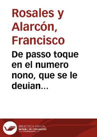 De passo toque en el numero nono, que se le deuian restituyr a dicho don Francisco de Rosales, de los daños causados por este pleyto, y por cosa assentada se omitiò los fundamêntos, aora me ha parecido traer a la memoria las doctrinas que le assisten. / [Don Frey Francisco de Rosales y Alarcon]. | Biblioteca Virtual Miguel de Cervantes