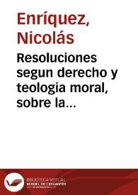 Resoluciones segun derecho y teologia moral, sobre la dexacion de tres capellanias que por bula de su santidad estan agregadas a la fabrica de la iglesia parroquial de S. Mateo de la ciudad de Luzena, a pedimento de ... Duque de Segorue y de Cardona, Marques de Comares, señor de la ciudad de Luzena, y patrono de sus iglesias / por ... F. Nicolas Enriquez, de la Orden de la Hospitalidad de San Juan de Dios... | Biblioteca Virtual Miguel de Cervantes