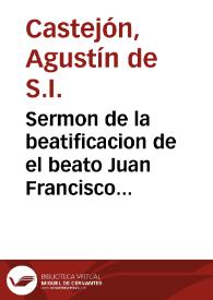 Sermon de la beatificacion de el beato Juan Francisco Regis, religioso professo de la Compañia de Jesus, en la solemnissima fiesta, que le hizo su gran devoto el Rmo. P. Guillermo Daubenton ... / y le predicó el P. M. Agustin de Castejon, de la misma Compañia... | Biblioteca Virtual Miguel de Cervantes