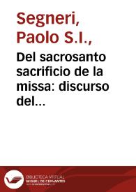 Del sacrosanto sacrificio de la missa : discurso del Rmo. Padre Pablo Señeri, de la Compañia de Jesus ... ; sacado a la letra del tomo I, que intitula El Christiano innstruido | Biblioteca Virtual Miguel de Cervantes