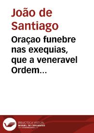 Oraçao funebre nas exequias, que a veneravel Ordem Terceyra de N. Senhora do monte do Carmo fez no Real Convento de Lisboa occidental aos 17 de abril de 1733 ao ... D. Pedro de Castello-Branco ... / disse-a ... Fr. Joam de Santiago ...; dada a luz pelos Irmaõs da mesa da mesma veneravel Orden Terceyra | Biblioteca Virtual Miguel de Cervantes