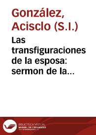 Las transfiguraciones de la esposa : sermon de la transfiguracion de el Señor, que en la profession de la madre soror Francisca de Morales y Federigui, religiosa del Conuento de Santa Florentina de la Orden de N. Padre Santo Domingo de la ciudad de Ezija / predicò ... Acisclo Gonzalez de la Compañia de Jesus ...; dalo a la estampa D. Christoual de Morales Tortolero y Guzman... | Biblioteca Virtual Miguel de Cervantes