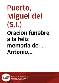 Oracion funebre a la feliz memoria de ... Antonio Vizarron, y Eguiarreta, Arzobispo de Mèxico, Virrey de la nuèva España ... an las magnificas honras hèchas por los señòres sus sobrinos en la prioral de este gran puèrto de Sànta Marìa en 15 de julio de 1747 / dixola el P. Miguel del Puerto, sacerdòte profèsso de la Compañìa de Jesus... | Biblioteca Virtual Miguel de Cervantes