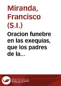 Oracion funebre en las exequias, que los padres de la Compañia de Jesus de Zamora al trasladarse a su nueua casa, consagraron a la memoria de ... D. Francisco Zapata Vera y Morales, obispo de dicha ciudad / dixola el RR. P. M. Francisco de Miranda, de la Compañia de Jesus ...; sacanla a luz los mismos padres de la Compañia de Jesus de Zamora; y la dedican al ... Joseph Gabriel Zapata, obispo de la misma ciudad... | Biblioteca Virtual Miguel de Cervantes