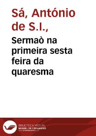 Sermaò na primeira sesta feira da quaresma / que pregou o R. P. Antonio de Saa da Companhia de Iesu, na freguezia de S. Juliaõ anno de 1674. | Biblioteca Virtual Miguel de Cervantes