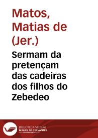 Sermam da pretençam das cadeiras dos filhos do Zebedeo / pregado ... pelo ... Fr. Mathias de Mattos religioso da Sagrada Ordem de S. Jeronymo... | Biblioteca Virtual Miguel de Cervantes