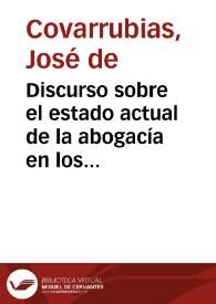 Discurso sobre el estado actual de la abogacía en los tribunales de la nación... / D. Joseph de Covarrubias... | Biblioteca Virtual Miguel de Cervantes