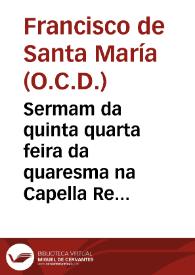 Sermam da quinta quarta feira da quaresma na Capella Real da Vniuersidade de Coimbra anno de 1683... / o P. Francisco de Santa Maria conego secular da Congregaçam do Evangelista... | Biblioteca Virtual Miguel de Cervantes