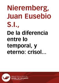 De la diferencia entre lo temporal, y eterno : crisol de desengaños, con la memoria de la eternidad, postrimerias humanas, y principales mysterios divinos / por el Padre Juan Eusebio  Nieremberg... | Biblioteca Virtual Miguel de Cervantes