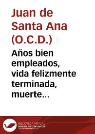 Años bien empleados, vida felizmente terminada, muerte al juizio de la piedad dichosa : honras en la muerte, a la vida, y años de la muy noble, y piadosa Sra. la Sra. Doña Josepha Manuel Hozes y Aguayo ... / declamadas en ... Convento de Madres Carmelitas Descalças de la ciudad de Ubeda ... año 1743 por el Padre Fray Juan de Santa Ana ... Carmen Descalço... | Biblioteca Virtual Miguel de Cervantes