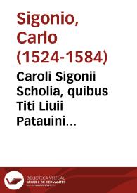 Caroli Sigonii Scholia, quibus Titi Liuii Patauini Historiae, et aearum epitomae, partim emendantur, partim etiam explanantur ; eiusdem in eosdem libros Chronologia... | Biblioteca Virtual Miguel de Cervantes