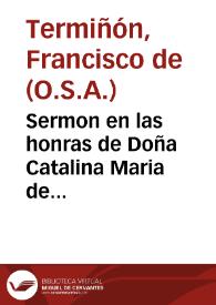 Sermon en las honras de Doña Catalina Maria de Albelda, muger de don Esteuan Chilton Fantoni, que se celebraron en el Conuento del Glorioso, y Serafico Padre san Francisco de la ciudad de Cadiz en 16 de Enero del año de 1629 / predicòle el Maestro Fray Francisco de Termiñon.. | Biblioteca Virtual Miguel de Cervantes