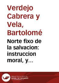 Norte fixo de la salvacion : instruccion moral, y mistica para vivir, y morir bien el hombre en todos estados, y oficios... / por ... Don Bartolome Verdejo Cabrera y Vela... | Biblioteca Virtual Miguel de Cervantes