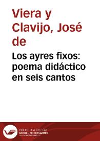 Los ayres fixos : poema didáctico en seis cantos / por D. José de Viera y Clavijo, arcediano de Fuerteventura; publicalo, precedido de un prólogo, el Dr. Luis y Yagüe .. | Biblioteca Virtual Miguel de Cervantes