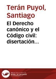 El Derecho canónico y el Código civil : disertación leída en la apertura de la "Academia de Derecho" / por el Dr. D. Santiago Terán Puyol... | Biblioteca Virtual Miguel de Cervantes