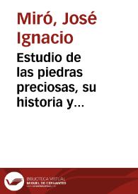 Estudio de las piedras preciosas, su historia y caracteres en bruto y labradas : con la descripción de las joyas más notables de la corona de España del Monasterio del Escorial / por Jose Ignacio Miró | Biblioteca Virtual Miguel de Cervantes