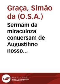 Sermam da miraculoza conuersam de Augustihno nosso padre / pregado pello ... Fr. Simam da Graça, em o Collegio de Goa sendo actual deffinidor | Biblioteca Virtual Miguel de Cervantes